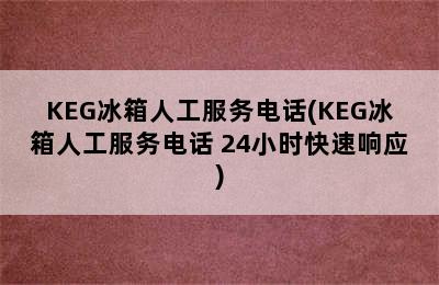 KEG冰箱人工服务电话(KEG冰箱人工服务电话 24小时快速响应)